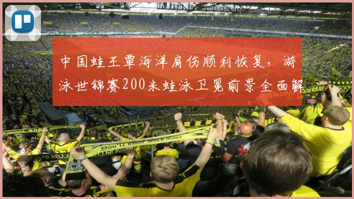 中国蛙王覃海洋肩伤顺利恢复，游泳世锦赛200米蛙泳卫冕前景全面解析