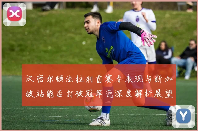 汉密尔顿法拉利首赛季表现与新加坡站能否打破冠军荒深度解析展望
