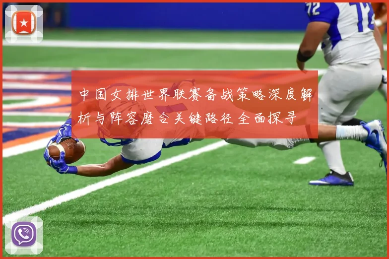 中国女排世界联赛备战策略深度解析与阵容磨合关键路径全面探寻