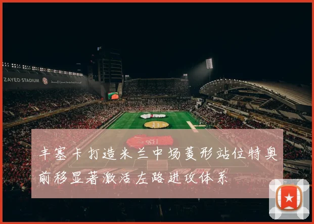 丰塞卡打造米兰中场菱形站位特奥前移显著激活左路进攻体系