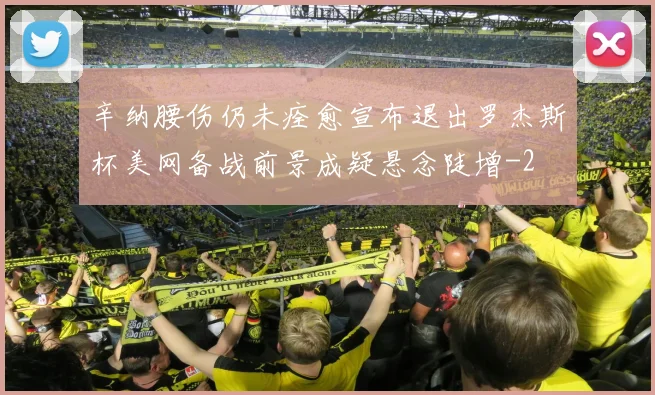 辛纳腰伤仍未痊愈宣布退出罗杰斯杯美网备战前景成疑悬念陡增