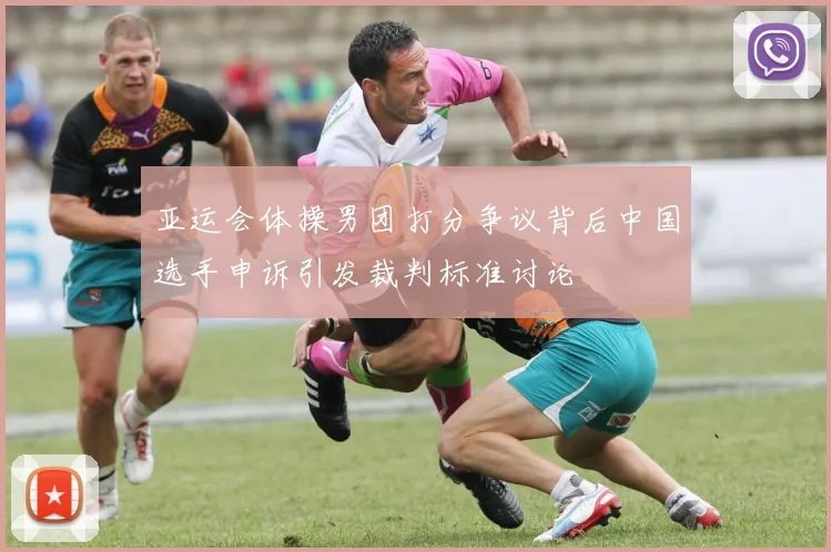 亚运会体操男团打分争议背后中国选手申诉引发裁判标准讨论