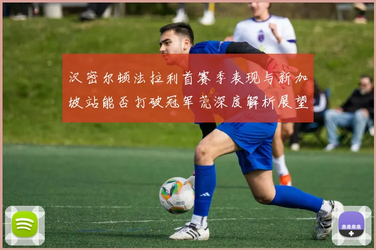汉密尔顿法拉利首赛季表现与新加坡站能否打破冠军荒深度解析展望